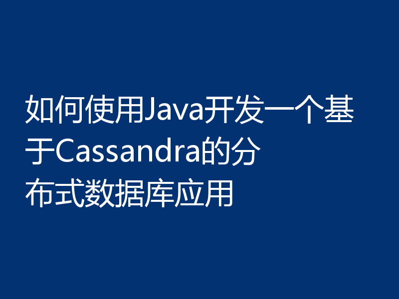 如何使用Java开发一个基于Cassandra的分布式数据库应用