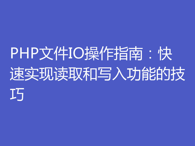 PHP文件IO操作指南：快速实现读取和写入功能的技巧