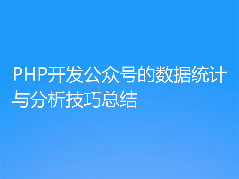 PHP开发公众号的数据统计与分析技巧总结