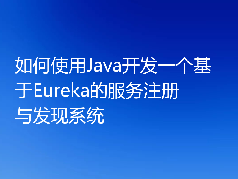 如何使用Java开发一个基于Eureka的服务注册与发现系统