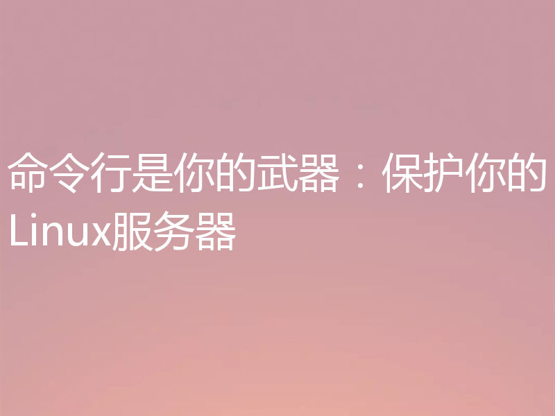 命令行是你的武器：保护你的Linux服务器