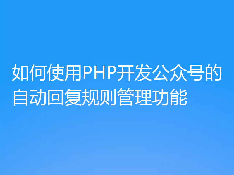 如何使用PHP开发公众号的自动回复规则管理功能