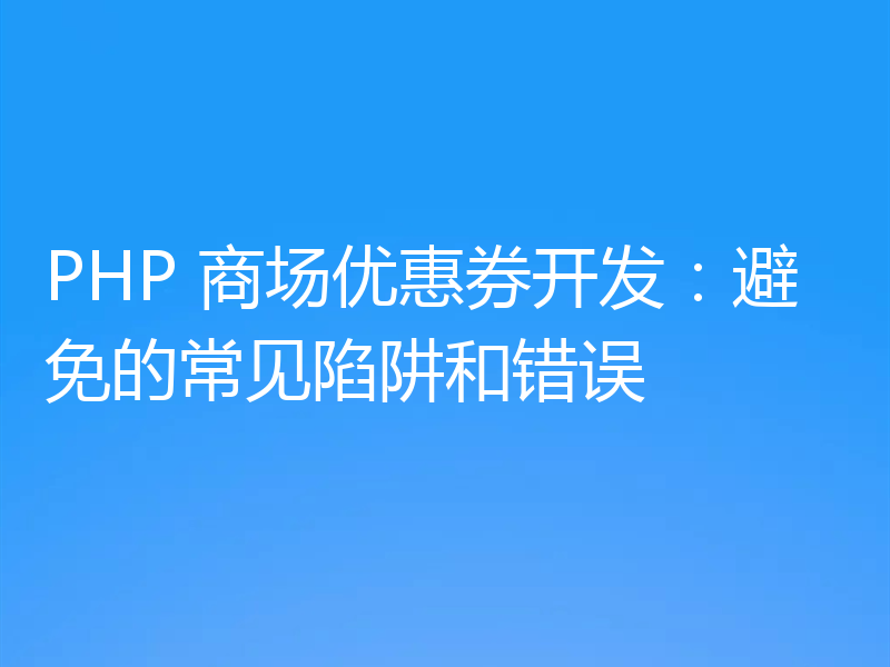 PHP 商场优惠券开发：避免的常见陷阱和错误