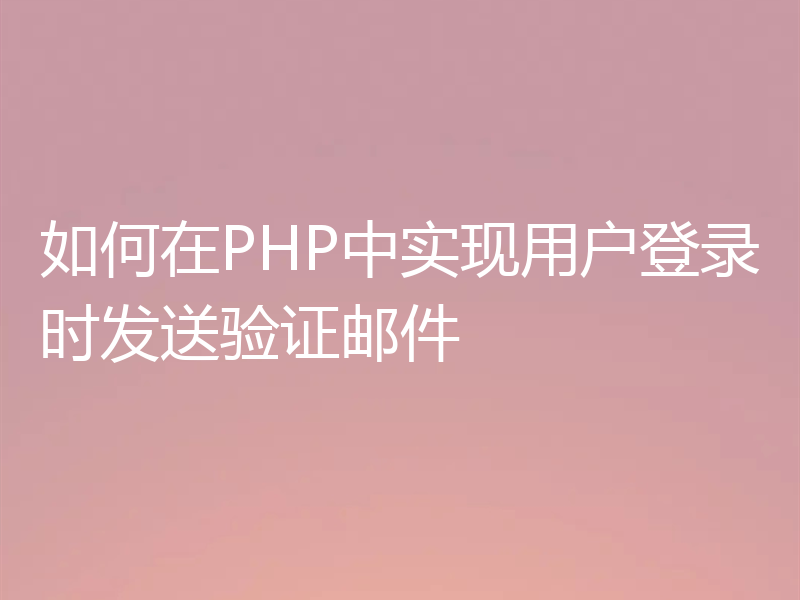 如何在PHP中实现用户登录时发送验证邮件