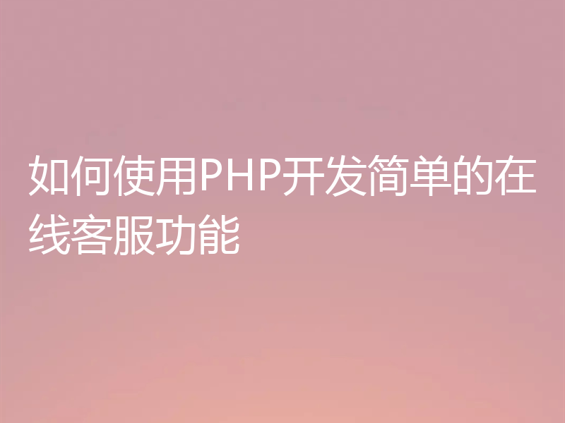 如何使用PHP开发简单的在线客服功能