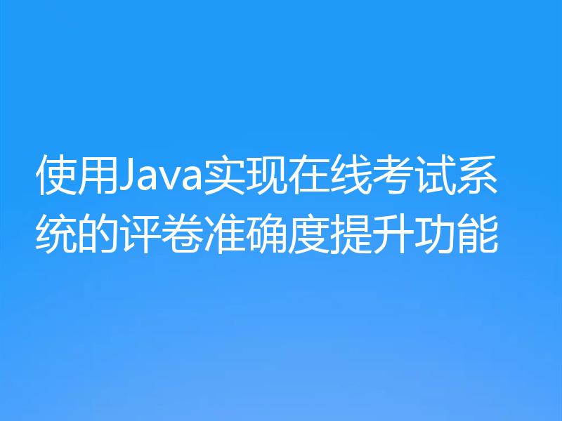 使用Java实现在线考试系统的评卷准确度提升功能