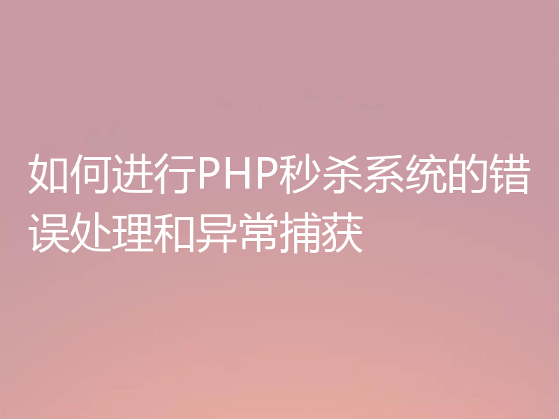 如何进行PHP秒杀系统的错误处理和异常捕获