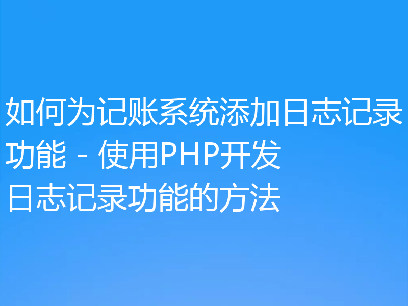 如何为记账系统添加日志记录功能 - 使用PHP开发日志记录功能的方法