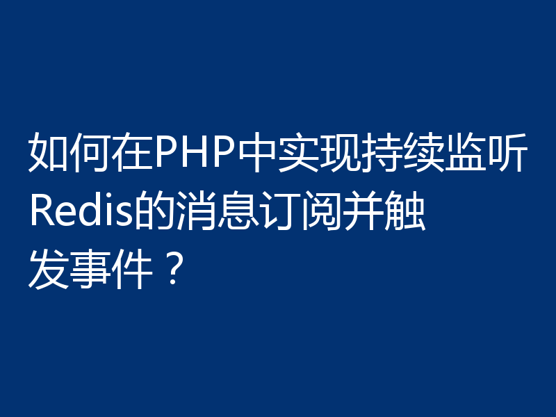 如何在PHP中实现持续监听Redis的消息订阅并触发事件？