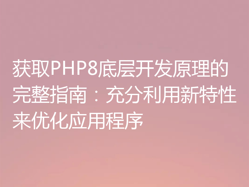 获取PHP8底层开发原理的完整指南：充分利用新特性来优化应用程序