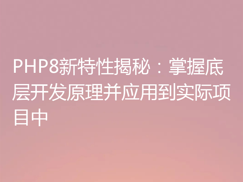 PHP8新特性揭秘：掌握底层开发原理并应用到实际项目中