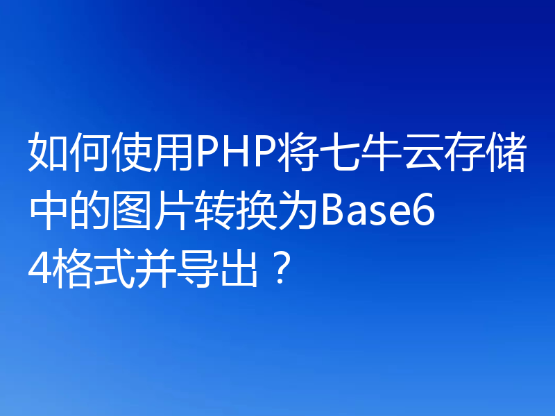 如何使用PHP将七牛云存储中的图片转换为Base64格式并导出？