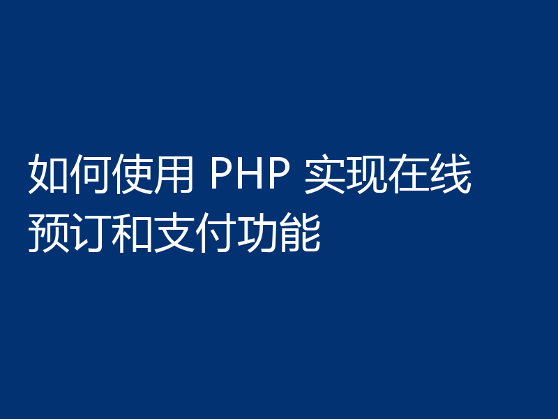 如何使用 PHP 实现在线预订和支付功能