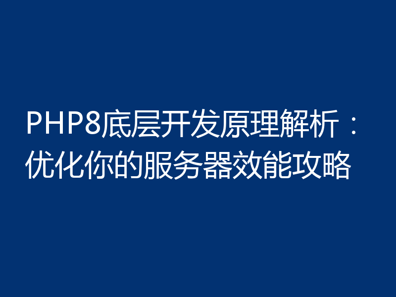 PHP8底层开发原理解析：优化你的服务器效能攻略