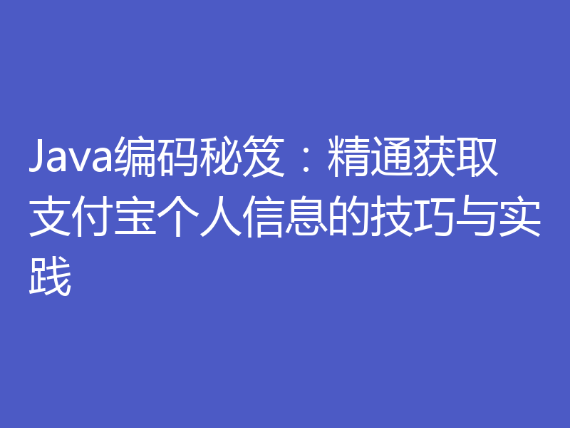 Java编码秘笈：精通获取支付宝个人信息的技巧与实践