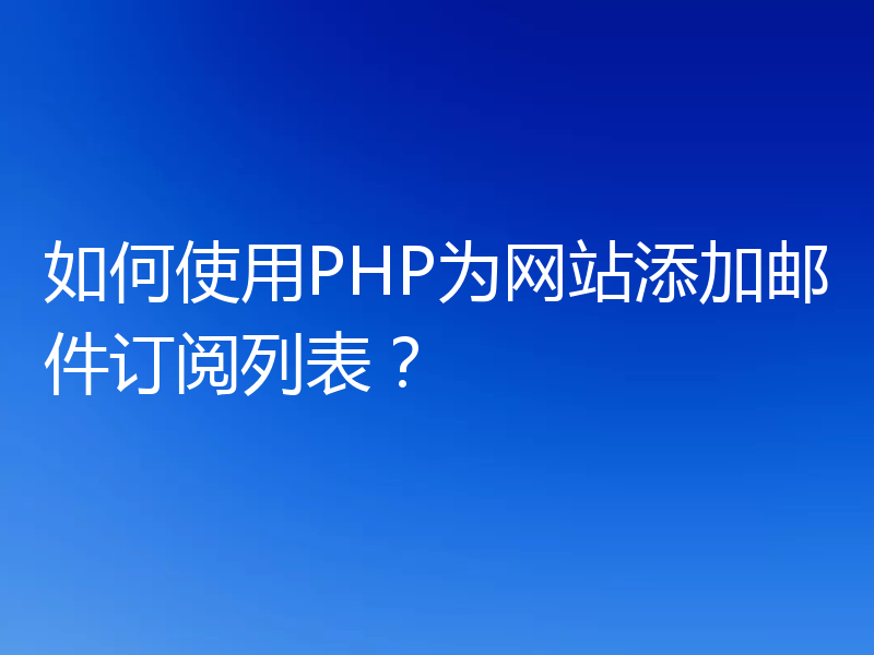 如何使用PHP为网站添加邮件订阅列表？