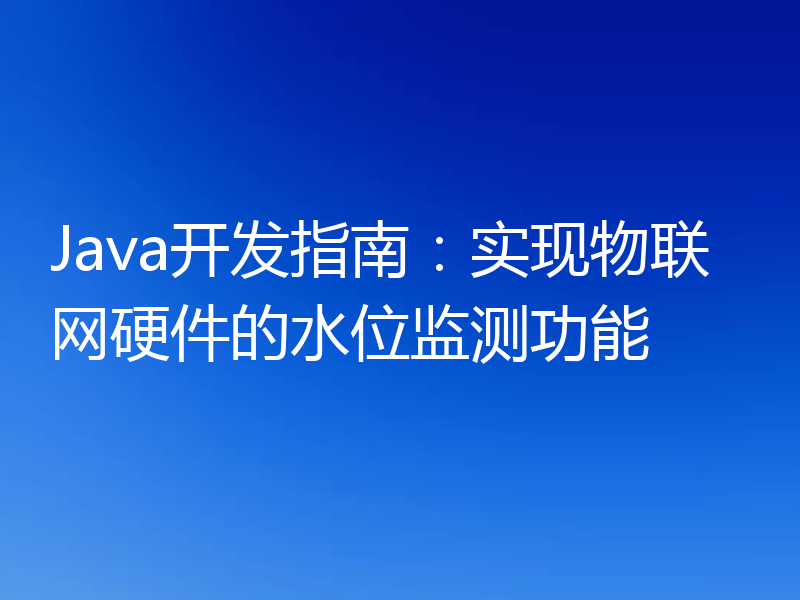 Java开发指南：实现物联网硬件的水位监测功能