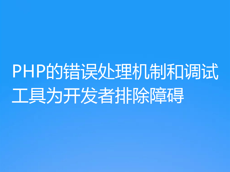 PHP的错误处理机制和调试工具为开发者排除障碍
