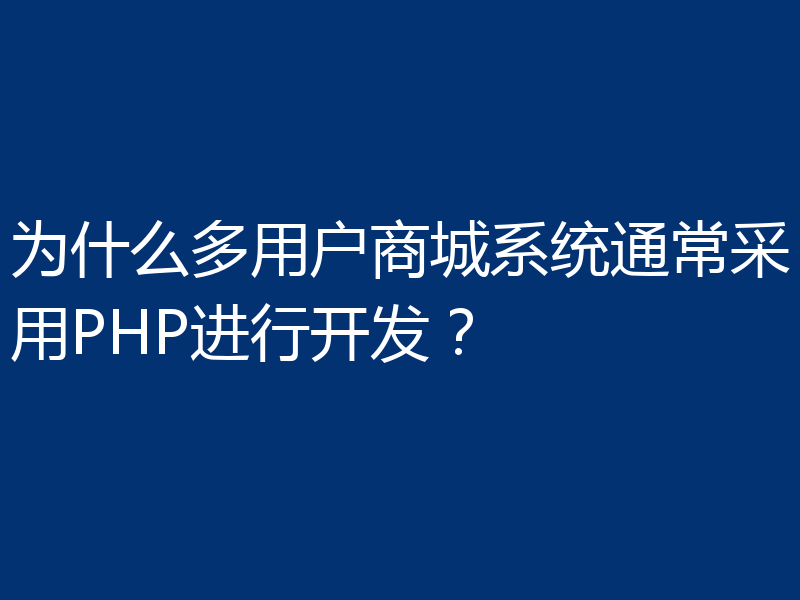 为什么多用户商城系统通常采用PHP进行开发？