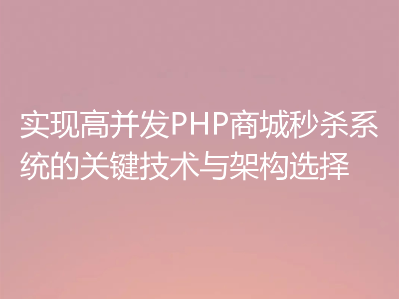 实现高并发PHP商城秒杀系统的关键技术与架构选择