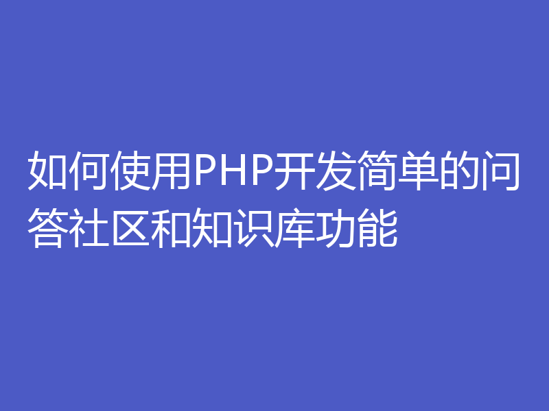 如何使用PHP开发简单的问答社区和知识库功能