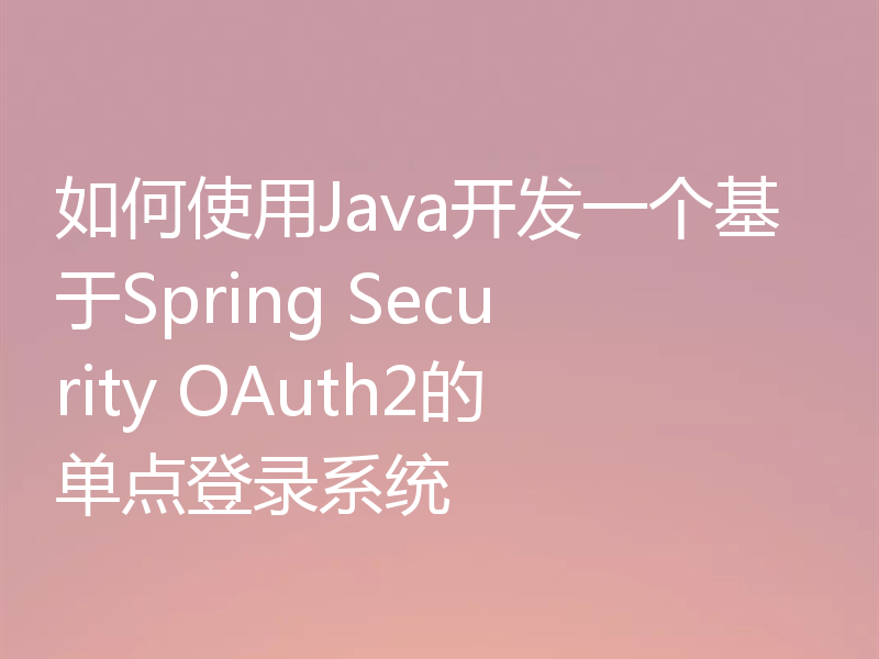 如何使用Java开发一个基于Spring Security OAuth2的单点登录系统