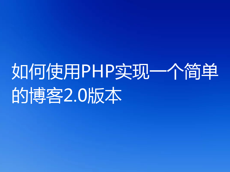 如何使用PHP实现一个简单的博客2.0版本