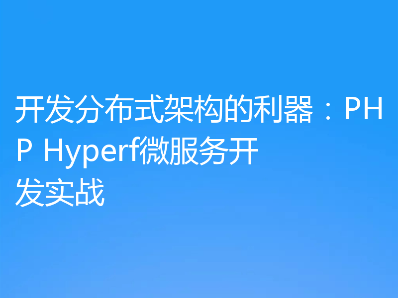 开发分布式架构的利器：PHP Hyperf微服务开发实战