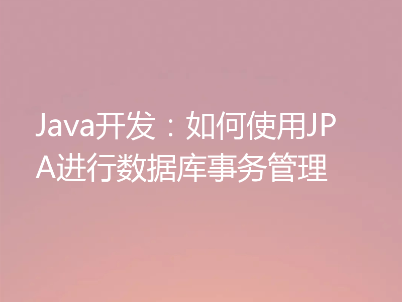 Java开发：如何使用JPA进行数据库事务管理