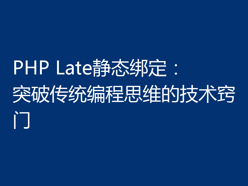 PHP Late静态绑定：突破传统编程思维的技术窍门