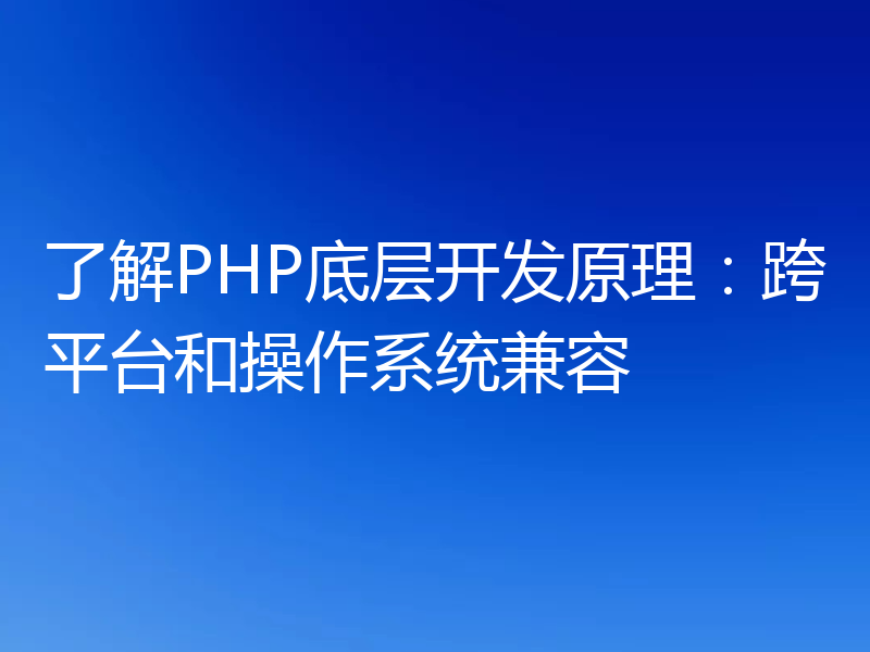 了解PHP底层开发原理：跨平台和操作系统兼容