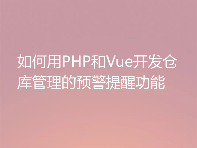 如何用PHP和Vue开发仓库管理的预警提醒功能