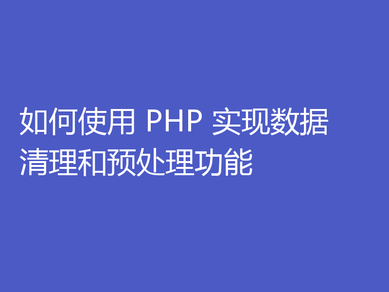 如何使用 PHP 实现数据清理和预处理功能