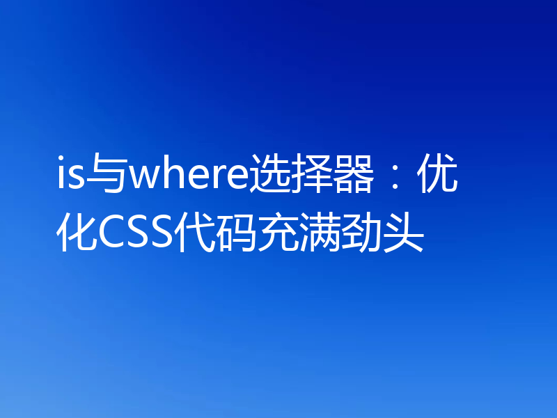 is与where选择器：优化CSS代码充满劲头