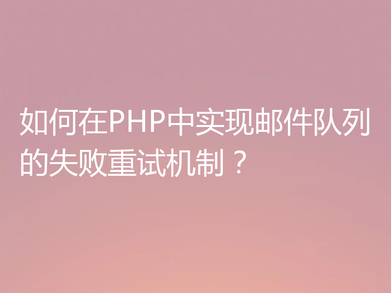 如何在PHP中实现邮件队列的失败重试机制？