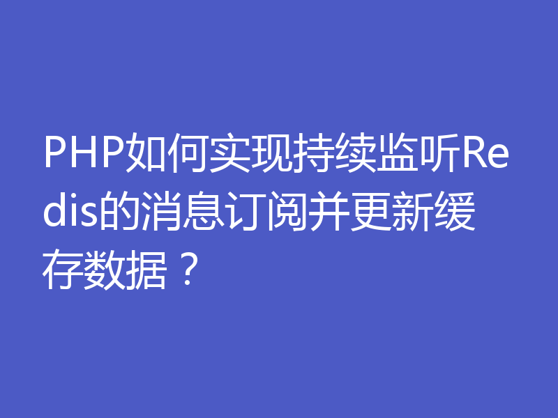 PHP如何实现持续监听Redis的消息订阅并更新缓存数据？