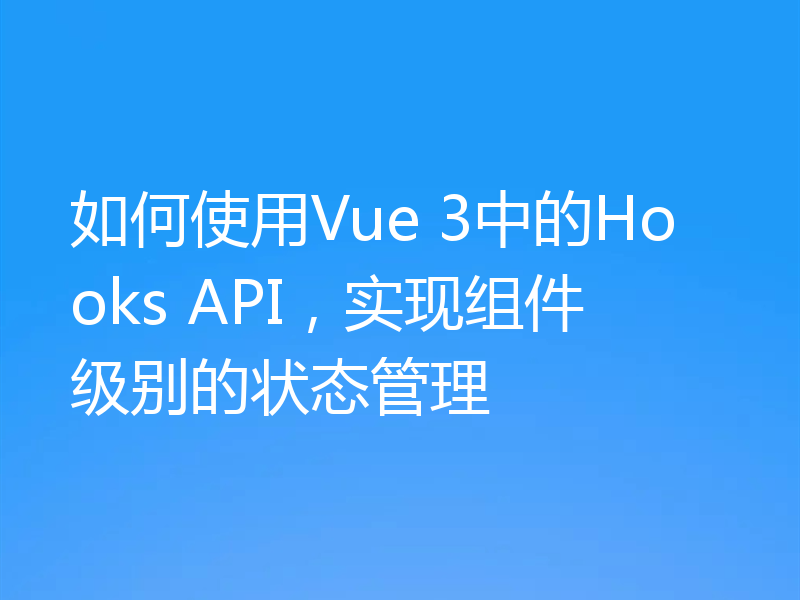 如何使用Vue 3中的Hooks API，实现组件级别的状态管理