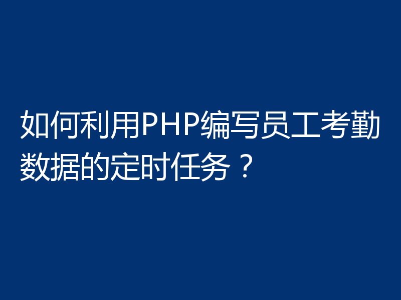 如何利用PHP编写员工考勤数据的定时任务？