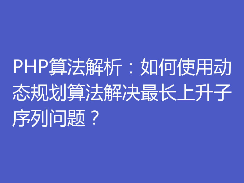 PHP算法解析：如何使用动态规划算法解决最长上升子序列问题？