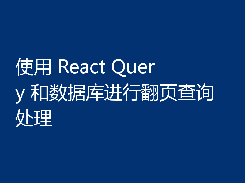 使用 React Query 和数据库进行翻页查询处理