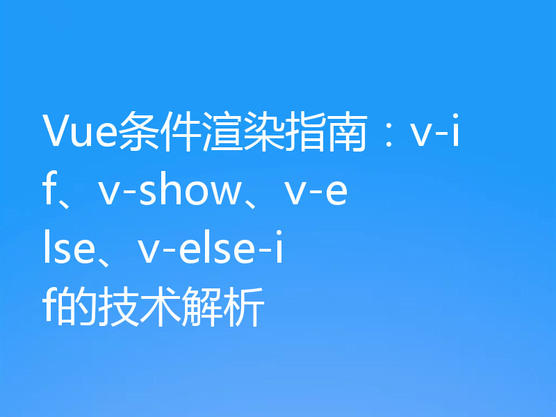 Vue条件渲染指南：v-if、v-show、v-else、v-else-if的技术解析