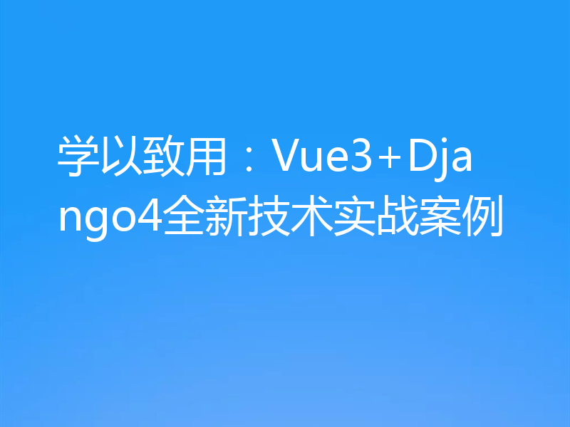 学以致用：Vue3+Django4全新技术实战案例