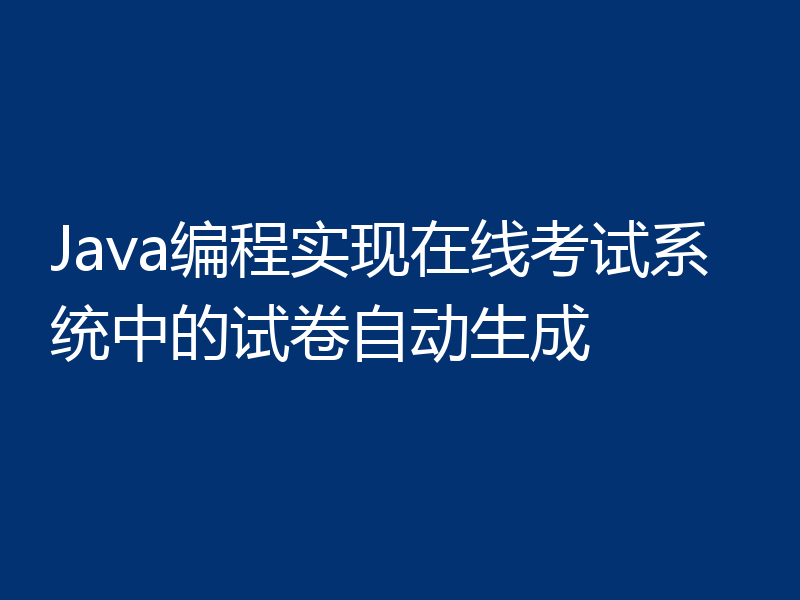 Java编程实现在线考试系统中的试卷自动生成