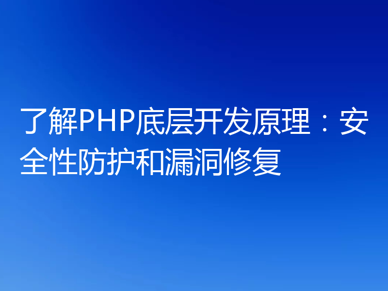 了解PHP底层开发原理：安全性防护和漏洞修复