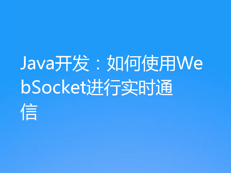 Java开发：如何使用WebSocket进行实时通信