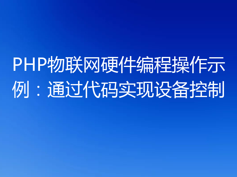 PHP物联网硬件编程操作示例：通过代码实现设备控制
