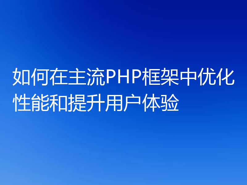 如何在主流PHP框架中优化性能和提升用户体验