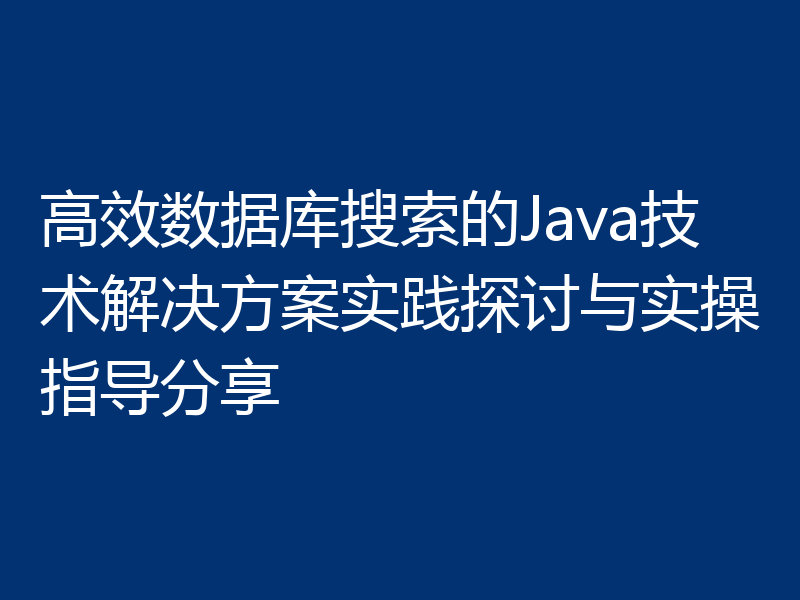 高效数据库搜索的Java技术解决方案实践探讨与实操指导分享