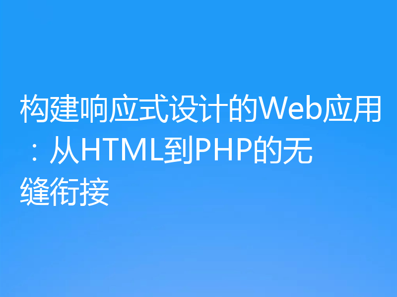 构建响应式设计的Web应用：从HTML到PHP的无缝衔接