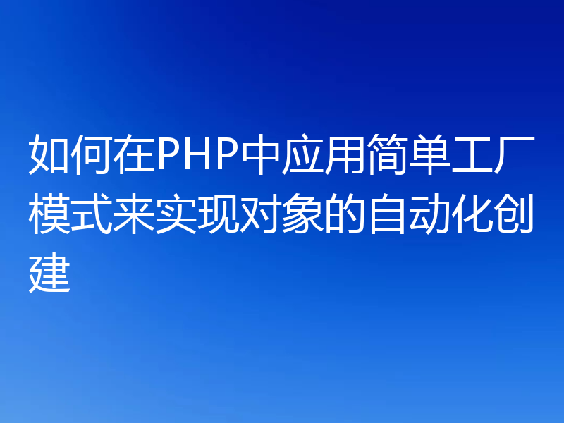 如何在PHP中应用简单工厂模式来实现对象的自动化创建